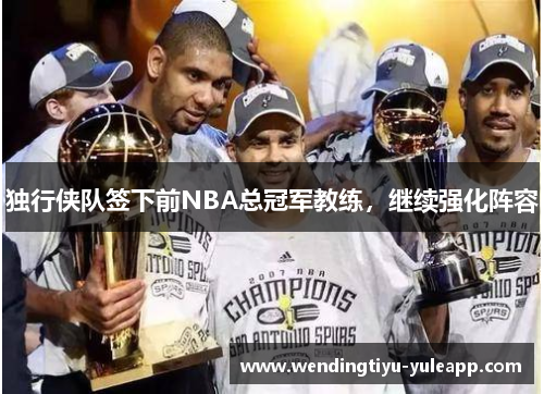 独行侠队签下前NBA总冠军教练，继续强化阵容