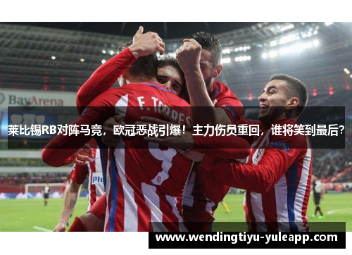 莱比锡RB对阵马竞，欧冠恶战引爆！主力伤员重回，谁将笑到最后？