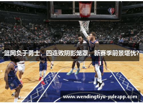 篮网负于勇士，四连败阴影笼罩，新赛季前景堪忧？