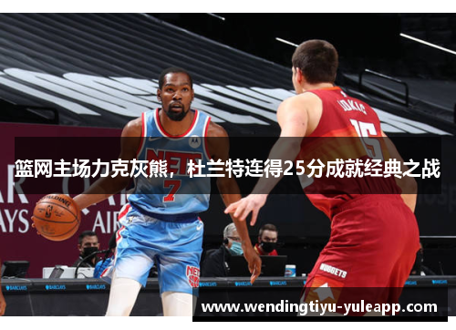 篮网主场力克灰熊，杜兰特连得25分成就经典之战