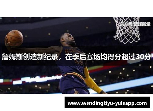 詹姆斯创造新纪录，在季后赛场均得分超过30分