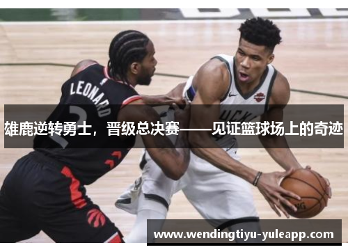 雄鹿逆转勇士，晋级总决赛——见证篮球场上的奇迹