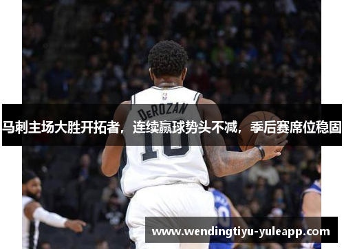 马刺主场大胜开拓者，连续赢球势头不减，季后赛席位稳固
