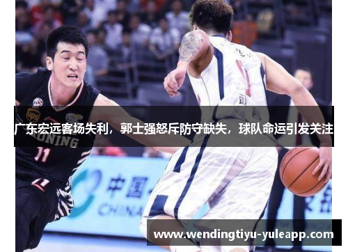 广东宏远客场失利，郭士强怒斥防守缺失，球队命运引发关注