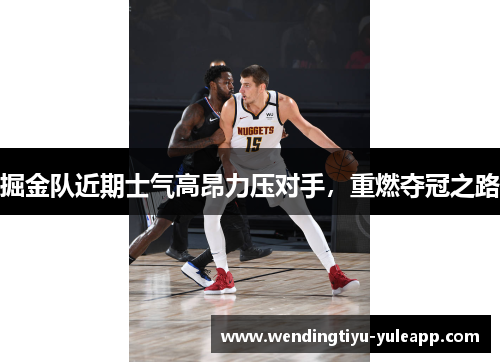 掘金队近期士气高昂力压对手，重燃夺冠之路