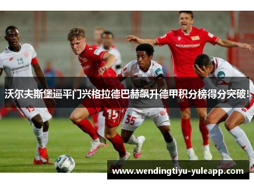 沃尔夫斯堡逼平门兴格拉德巴赫飙升德甲积分榜得分突破!