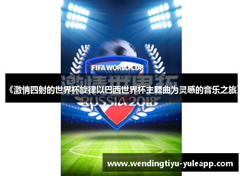 《激情四射的世界杯旋律以巴西世界杯主题曲为灵感的音乐之旅》