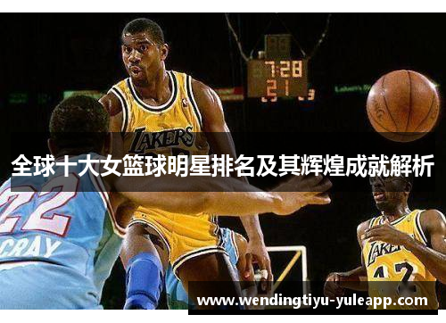 全球十大女篮球明星排名及其辉煌成就解析
