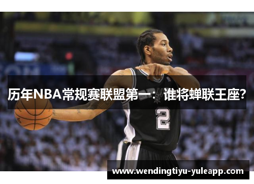 历年NBA常规赛联盟第一：谁将蝉联王座？