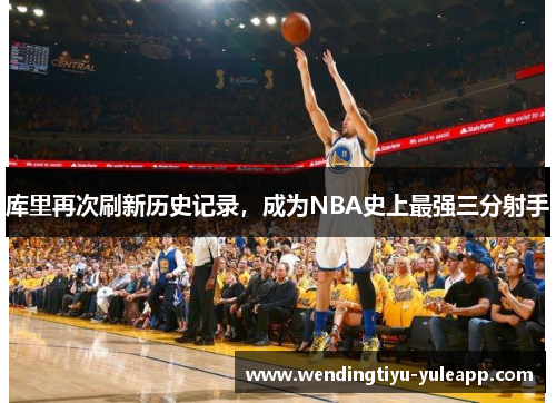 库里再次刷新历史记录，成为NBA史上最强三分射手