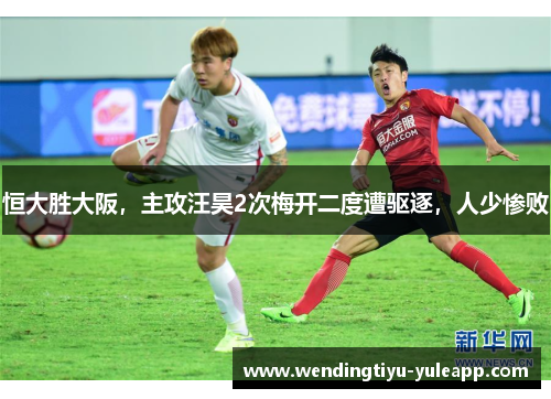 恒大胜大阪，主攻汪昊2次梅开二度遭驱逐，人少惨败