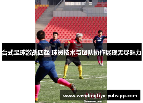 台式足球激战四起 球员技术与团队协作展现无尽魅力