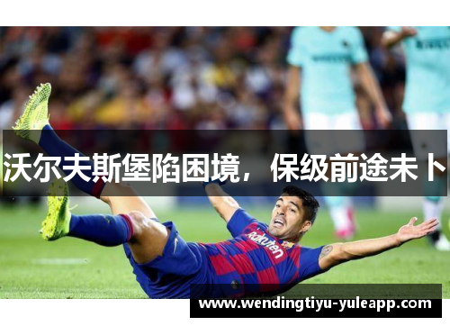 沃尔夫斯堡陷困境，保级前途未卜