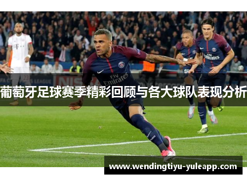 葡萄牙足球赛季精彩回顾与各大球队表现分析
