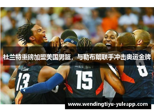 杜兰特重磅加盟美国男篮，与勒布朗联手冲击奥运金牌