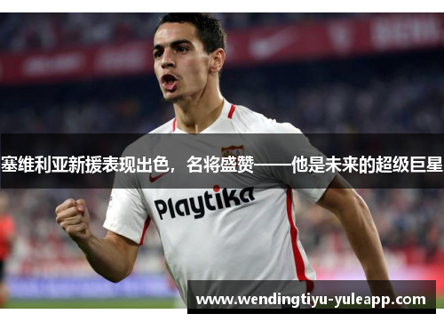 塞维利亚新援表现出色，名将盛赞——他是未来的超级巨星