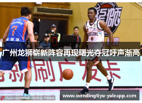 广州龙狮崭新阵容再现曙光夺冠呼声渐高