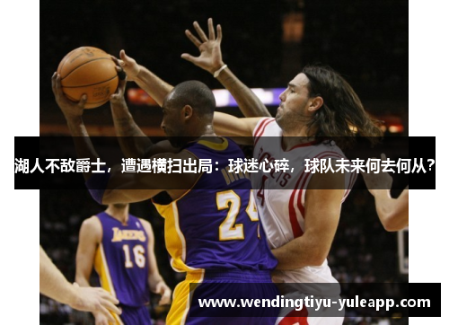 湖人不敌爵士，遭遇横扫出局：球迷心碎，球队未来何去何从？