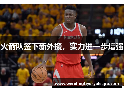 火箭队签下新外援，实力进一步增强