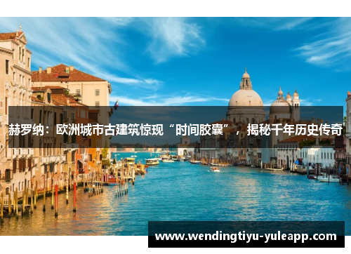 赫罗纳：欧洲城市古建筑惊现“时间胶囊”，揭秘千年历史传奇
