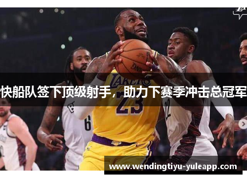快船队签下顶级射手，助力下赛季冲击总冠军