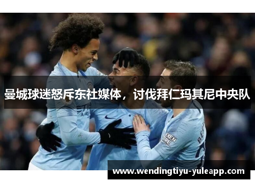 曼城球迷怒斥东社媒体，讨伐拜仁玛其尼中央队
