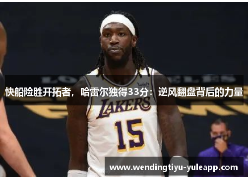 快船险胜开拓者，哈雷尔独得33分：逆风翻盘背后的力量
