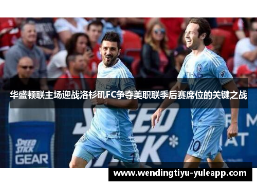 华盛顿联主场迎战洛杉矶FC争夺美职联季后赛席位的关键之战