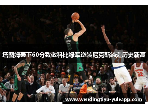 塔图姆轰下60分致敬科比绿军逆转尼克斯缔造历史新高