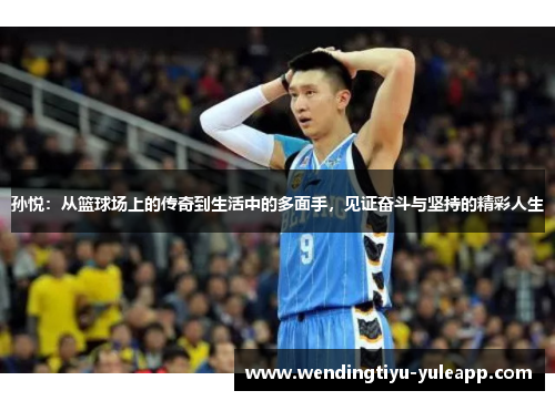 孙悦：从篮球场上的传奇到生活中的多面手，见证奋斗与坚持的精彩人生