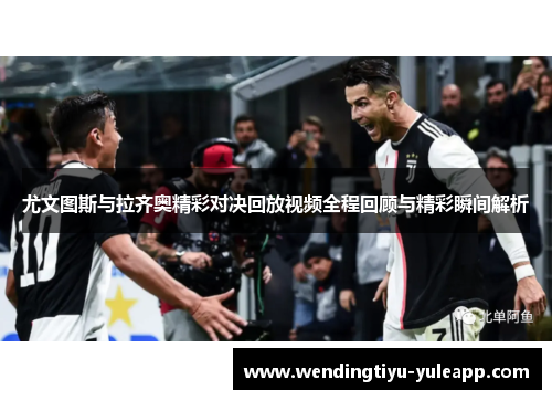 尤文图斯与拉齐奥精彩对决回放视频全程回顾与精彩瞬间解析