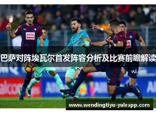 巴萨对阵埃瓦尔首发阵容分析及比赛前瞻解读