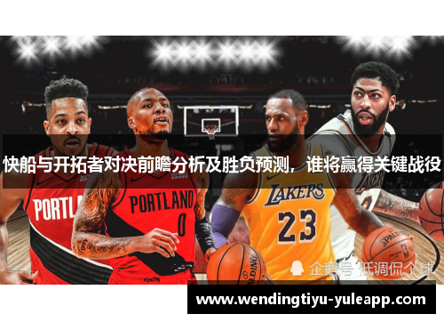 快船与开拓者对决前瞻分析及胜负预测，谁将赢得关键战役
