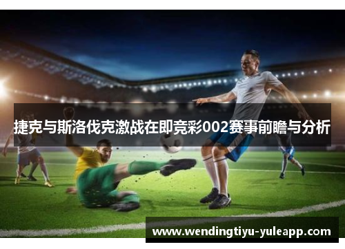 捷克与斯洛伐克激战在即竞彩002赛事前瞻与分析