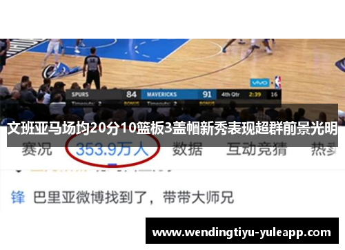 文班亚马场均20分10篮板3盖帽新秀表现超群前景光明