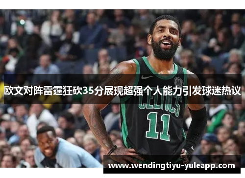 欧文对阵雷霆狂砍35分展现超强个人能力引发球迷热议