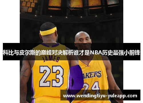 科比与皮尔斯的巅峰对决解析谁才是NBA历史最强小前锋