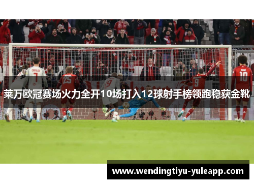 莱万欧冠赛场火力全开10场打入12球射手榜领跑稳获金靴