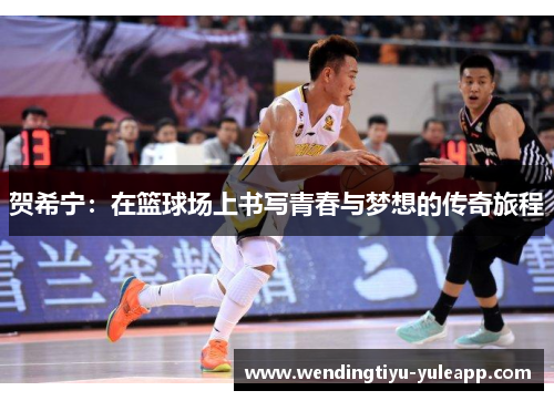贺希宁：在篮球场上书写青春与梦想的传奇旅程