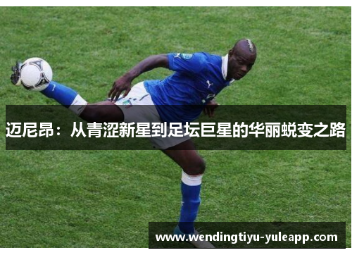 迈尼昂：从青涩新星到足坛巨星的华丽蜕变之路